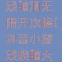 抖音小游戏脑洞无限开攻略(抖音小游戏烧脑大挑战攻略)