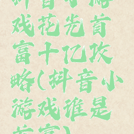 抖音小游戏花光首富十亿攻略(抖音小游戏谁是首富)