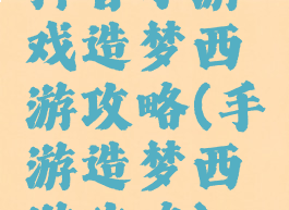 抖音小游戏造梦西游攻略(手游造梦西游攻略)