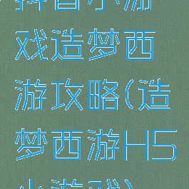 抖音小游戏造梦西游攻略(造梦西游H5小游戏)