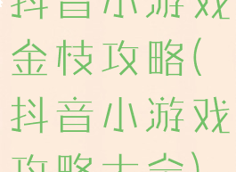 抖音小游戏金枝攻略(抖音小游戏攻略大全)