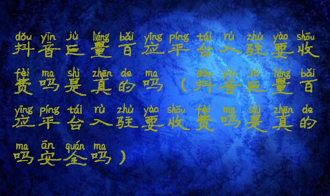 抖音巨量百应平台入驻要收费吗是真的吗(抖音巨量百应平台入驻要收费吗是真的吗安全吗)