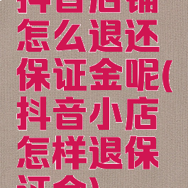 抖音店铺怎么退还保证金呢(抖音小店怎样退保证金)
