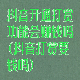 抖音开通打赏功能会赚钱吗(抖音打赏要钱吗)