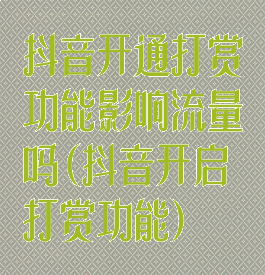 抖音开通打赏功能影响流量吗(抖音开启打赏功能)