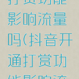 抖音开通打赏功能影响流量吗(抖音开通打赏功能影响流量吗)