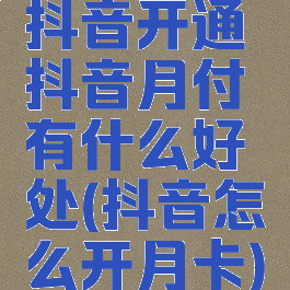 抖音开通抖音月付有什么好处(抖音怎么开月卡)