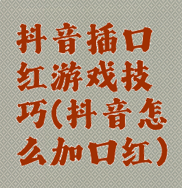 抖音插口红游戏技巧(抖音怎么加口红)