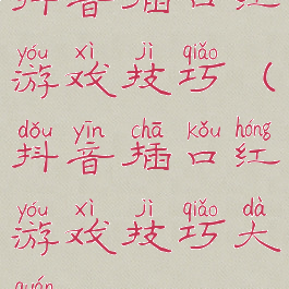 抖音插口红游戏技巧(抖音插口红游戏技巧大全)