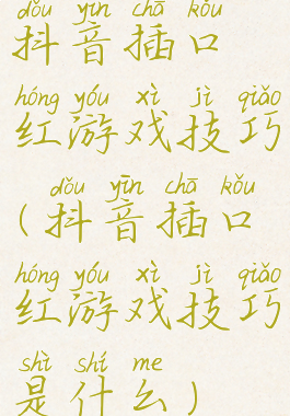 抖音插口红游戏技巧(抖音插口红游戏技巧是什么)