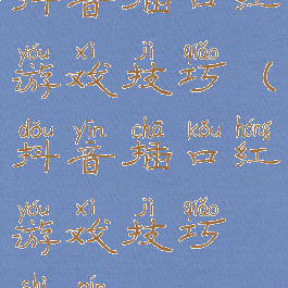 抖音插口红游戏技巧(抖音插口红游戏技巧视频)