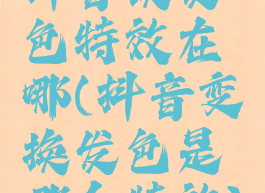 抖音换发色特效在哪(抖音变换发色是哪个特效)