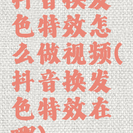 抖音换发色特效怎么做视频(抖音换发色特效在哪)