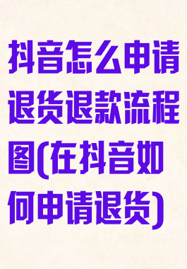 抖音怎么申请退货退款流程图(在抖音如何申请退货)