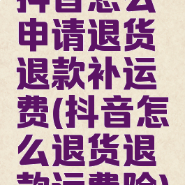 抖音怎么申请退货退款补运费(抖音怎么退货退款运费险)