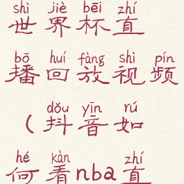 抖音怎么看世界杯直播回放视频(抖音如何看nba直播)