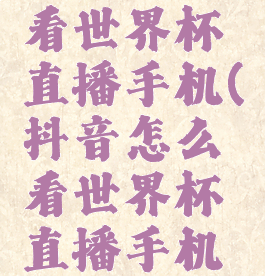 抖音怎么看世界杯直播手机(抖音怎么看世界杯直播手机视频)