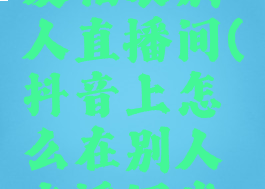 抖音怎么发福袋别人直播间(抖音上怎么在别人直播间发福袋)