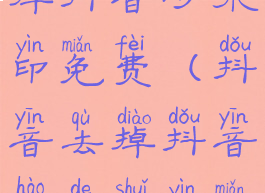 抖音怎么去掉抖音号水印免费(抖音去掉抖音号的水印免费)