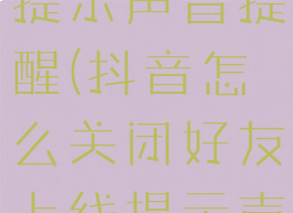 抖音怎么关闭好友上线提示声音提醒(抖音怎么关闭好友上线提示声音提醒功能)