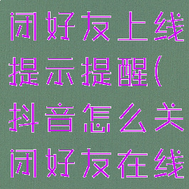 抖音怎么关闭好友上线提示提醒(抖音怎么关闭好友在线功能)