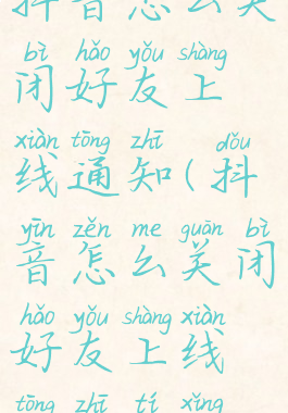 抖音怎么关闭好友上线通知(抖音怎么关闭好友上线通知提醒)