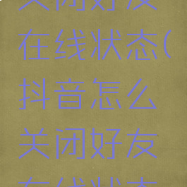 抖音怎么关闭好友在线状态(抖音怎么关闭好友在线状态设置)