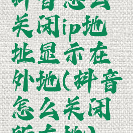 抖音怎么关闭ip地址显示在外地(抖音怎么关闭所在地)