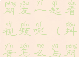 抖音怎么和朋友一起看视频呢(抖音怎么与朋友一起看)