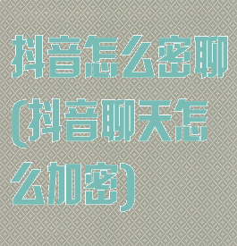 抖音怎么密聊(抖音聊天怎么加密)