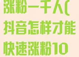 抖音怎么快速涨粉一千人(抖音怎样才能快速涨粉1000人)
