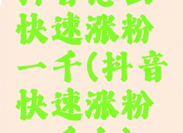 抖音怎么快速涨粉一千(抖音快速涨粉一千个)