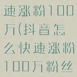 抖音怎么快速涨粉100万(抖音怎么快速涨粉100万粉丝)