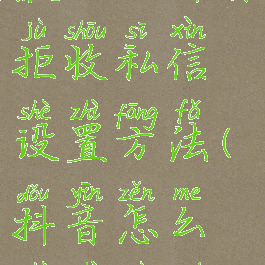 抖音怎么屏蔽私信抖音拒收私信设置方法(抖音怎么设置拒绝私聊消息)