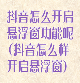 抖音怎么开启悬浮窗功能呢(抖音怎么样开启悬浮窗)