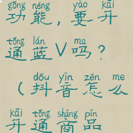 抖音怎么开通商品橱窗功能,要开通蓝V吗?(抖音怎么开通商品橱窗需要什么条件)