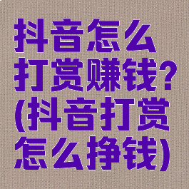 抖音怎么打赏赚钱?(抖音打赏怎么挣钱)