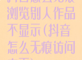 抖音怎么无痕浏览别人作品不显示(抖音怎么无痕访问主页)