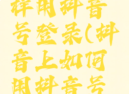 抖音怎么样用抖音号登录(抖音上如何用抖音号登陆)