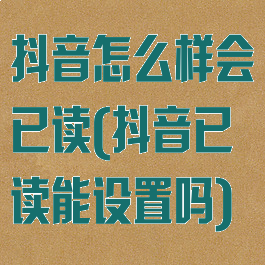 抖音怎么样会已读(抖音已读能设置吗)