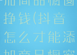 抖音怎么添加商品橱窗挣钱(抖音怎么才能添加商品橱窗功能)