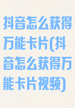 抖音怎么获得万能卡片(抖音怎么获得万能卡片视频)