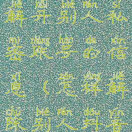 抖音怎么能解开别人私密账号的信息(怎样解除别人抖音私密账号)