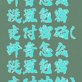 抖音怎么设置免密支付密码(抖音怎么设置免密支付功能)