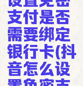 抖音怎么设置免密支付是否需要绑定银行卡(抖音怎么设置免密支付?)