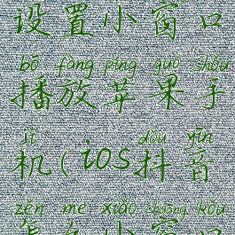 抖音怎么设置小窗口播放苹果手机(ios抖音怎么小窗口播放)