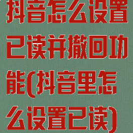 抖音怎么设置已读并撤回功能(抖音里怎么设置已读)