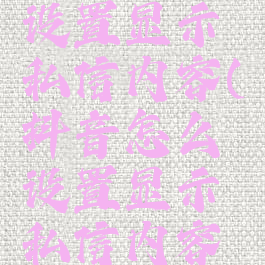 抖音怎么设置显示私信内容(抖音怎么设置显示私信内容在主页)