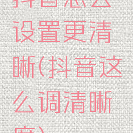 抖音怎么设置更清晰(抖音这么调清晰度)