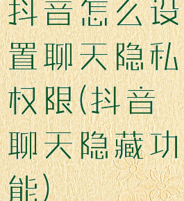 抖音怎么设置聊天隐私权限(抖音聊天隐藏功能)